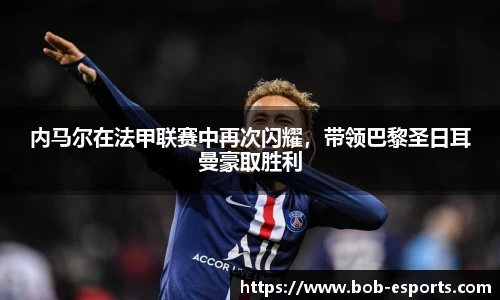 内马尔在法甲联赛中再次闪耀，带领巴黎圣日耳曼豪取胜利
