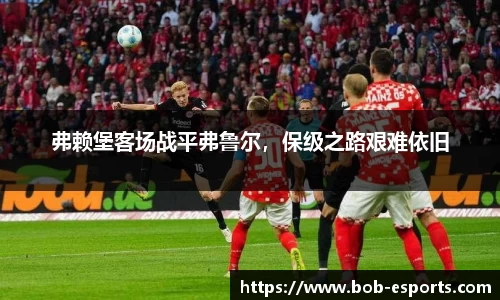 弗赖堡客场战平弗鲁尔，保级之路艰难依旧