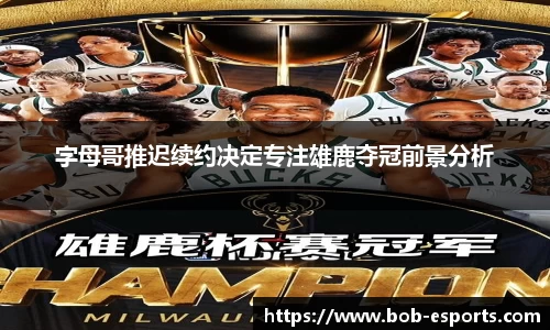 字母哥推迟续约决定专注雄鹿夺冠前景分析